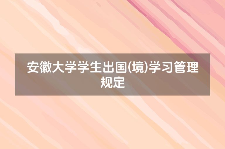安徽大学学生出国(境)学习管理规定
