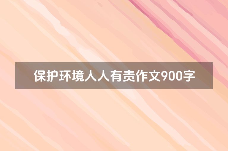 保护环境人人有责作文900字