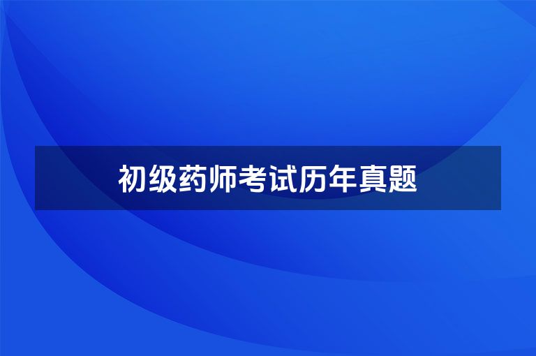 初级药师考试历年真题