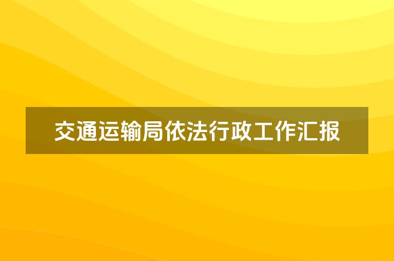 交通运输局依法行政工作汇报