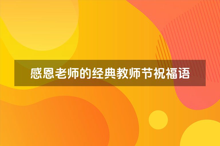 感恩老师的经典教师节祝福语 感恩老师的经典教师节祝福语