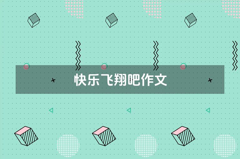 快乐飞翔吧作文