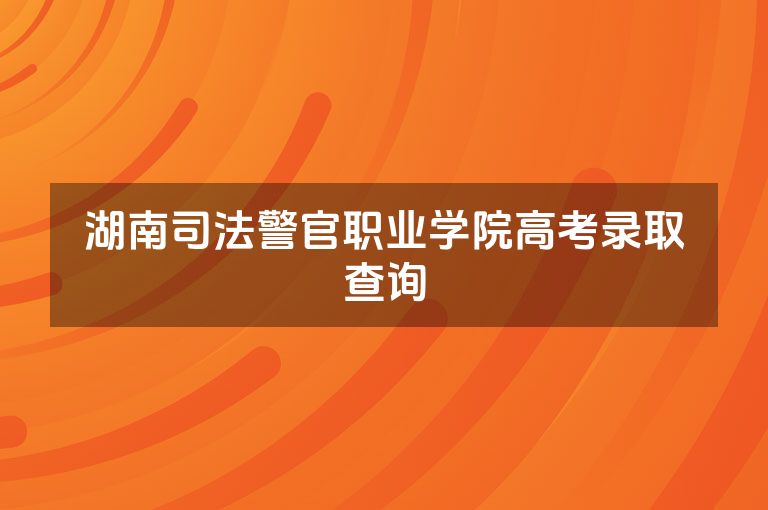 湖南司法警官职业学院高考录取查询