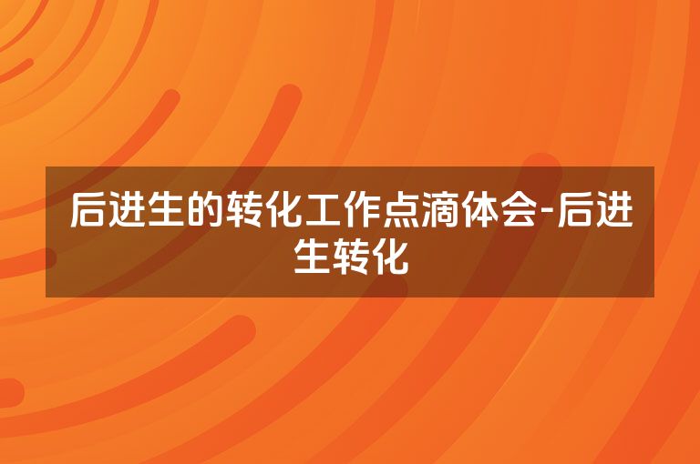 后进生的转化工作点滴体会-后进生转化