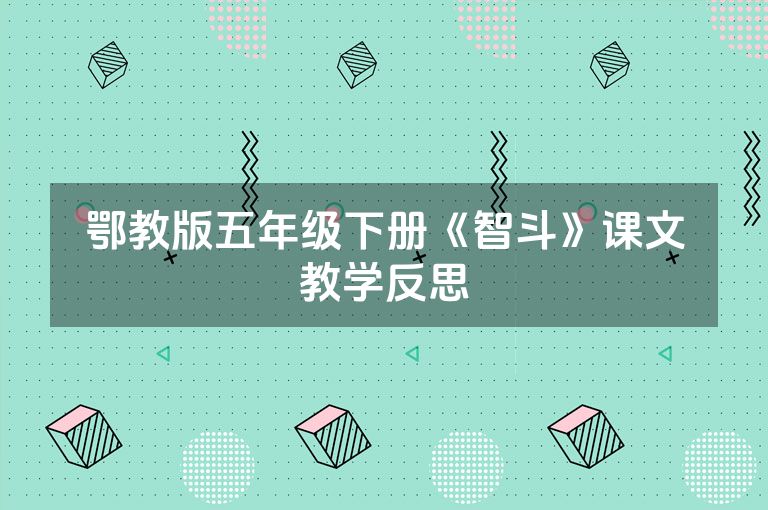 鄂教版五年级下册《智斗》课文教学反思