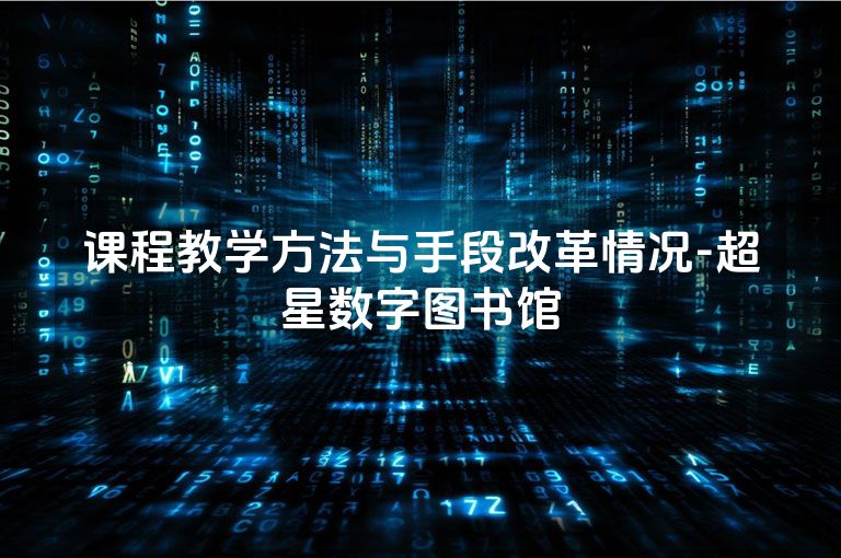 课程教学方法与手段改革情况-超星数字图书馆