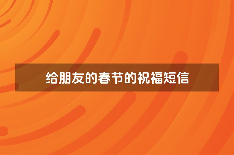 给朋友的春节的祝福短信 给朋友的春节的祝福短信