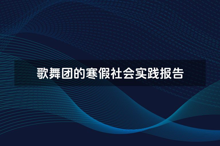 歌舞团的寒假社会实践报告