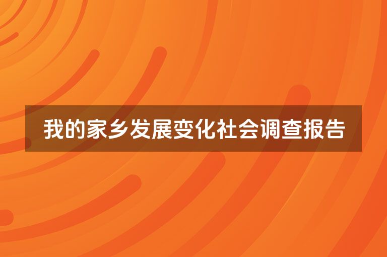 我的家乡发展变化社会调查报告