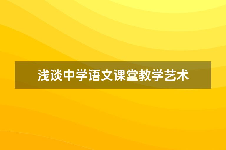 浅谈中学语文课堂教学艺术