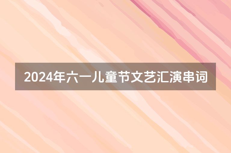 2024年六一儿童节文艺汇演串词