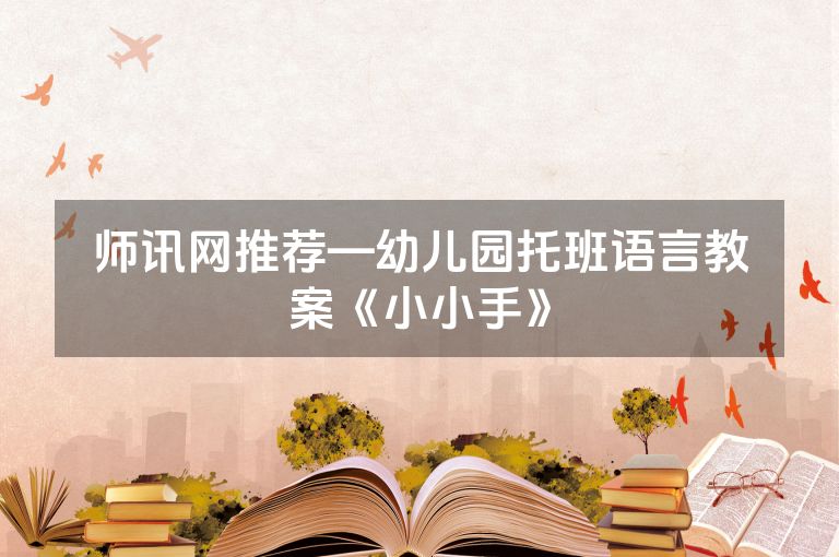 师讯网推荐—幼儿园托班语言教案《小小手》