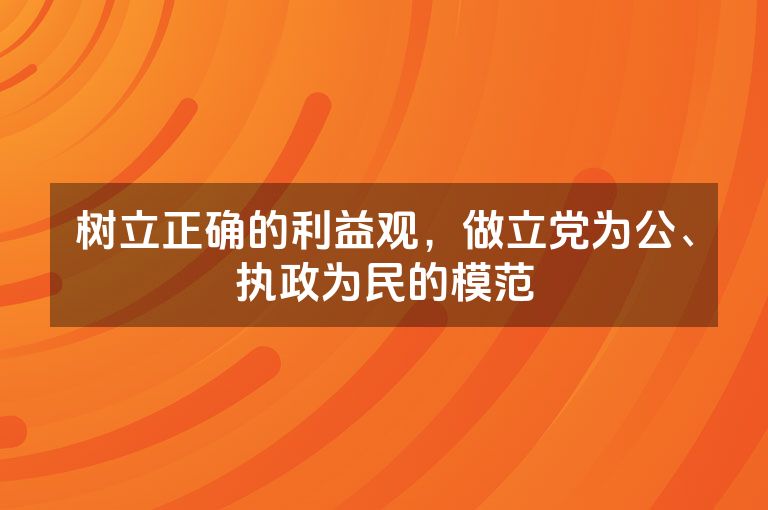 树立正确的利益观，做立党为公、执政为民的模范
