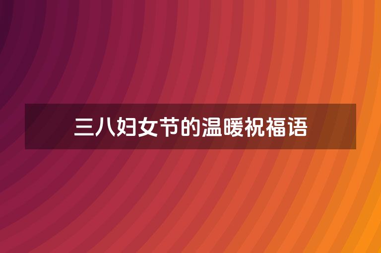 三八妇女节的温暖祝福语