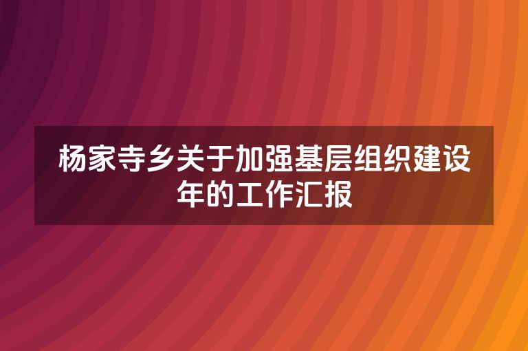杨家寺乡关于加强基层组织建设年的工作汇报
