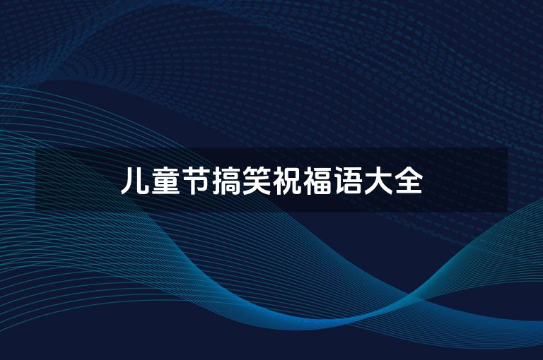 儿童节搞笑祝福语大全