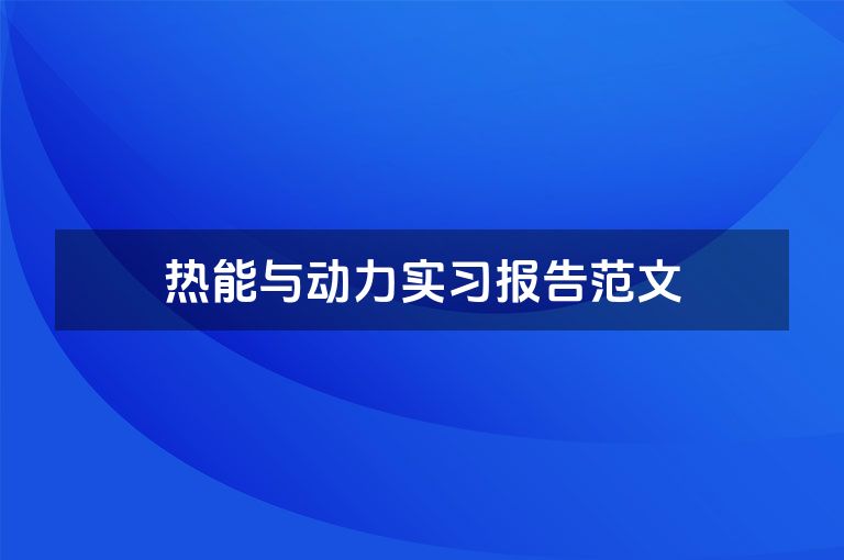 热能与动力实习报告范文 热能与动力实习报告范文