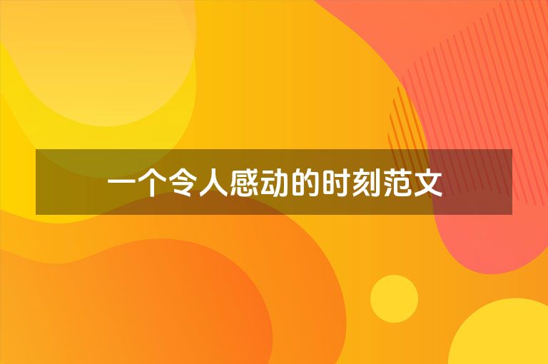 一个令人感动的时刻范文