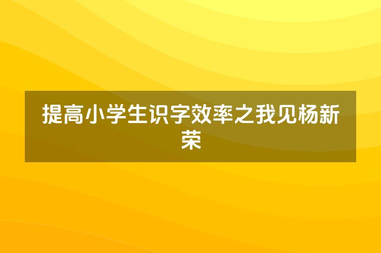提高小学生识字效率之我见杨新荣