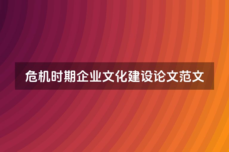 危机时期企业文化建设论文范文