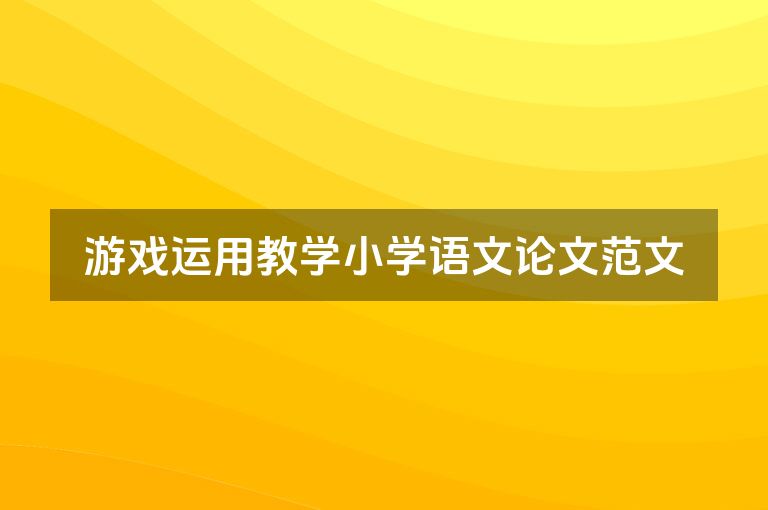游戏运用教学小学语文论文范文
