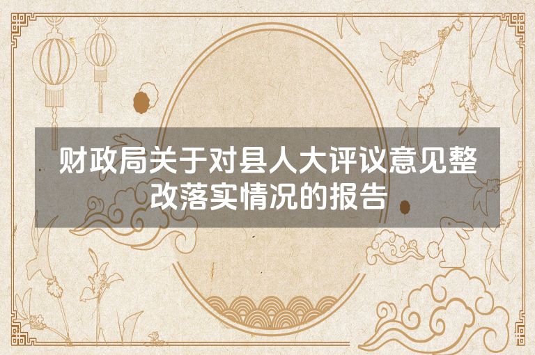 财政局关于对县人大评议意见整改落实情况的报告