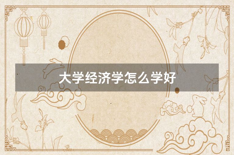 大学经济学怎么学好