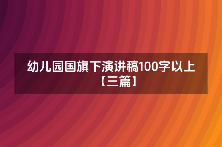 幼儿园国旗下演讲稿100字以上【三篇】 幼儿园国旗下演讲稿100字以上【三篇】