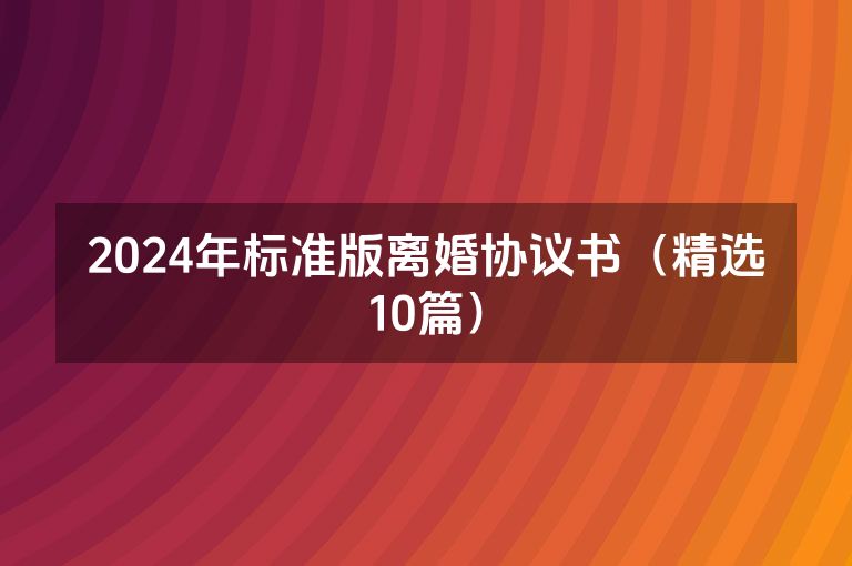 2024年标准版离婚协议书（精选10篇）