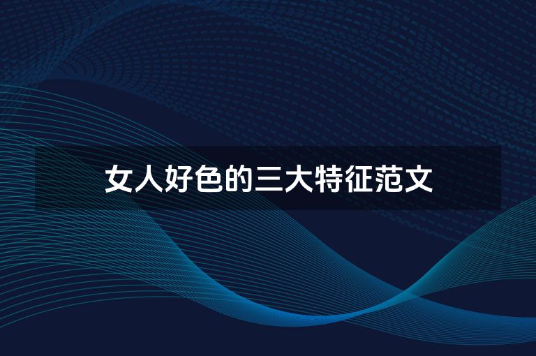 女人好色的三大特征范文
