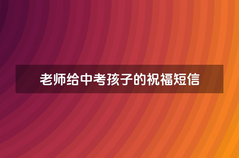 老师给中考孩子的祝福短信