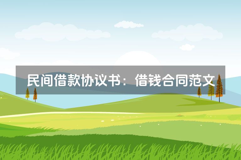 民间借款协议书:借钱合同范文 民间借款协议书:借钱合同范文
