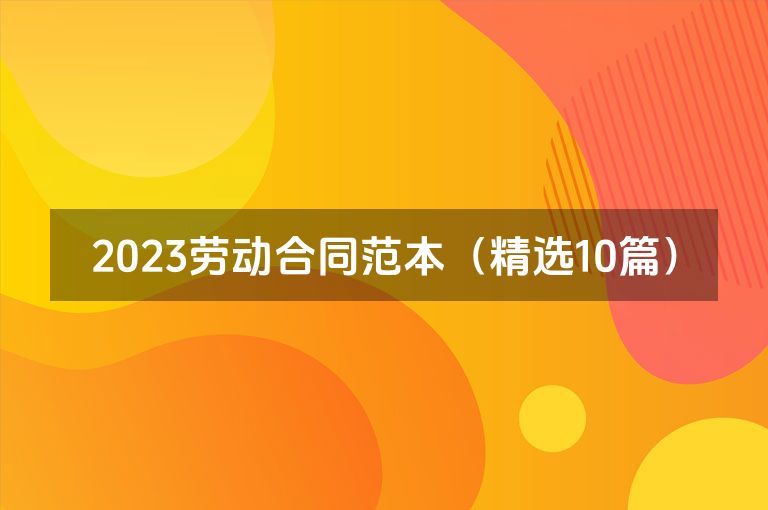 2023劳动合同范本(精选10篇) 2023劳动合同范本(精选10篇)