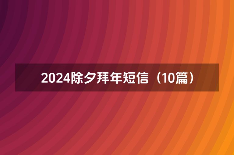 2024除夕拜年短信(10篇) 2024除夕拜年短信(10篇)