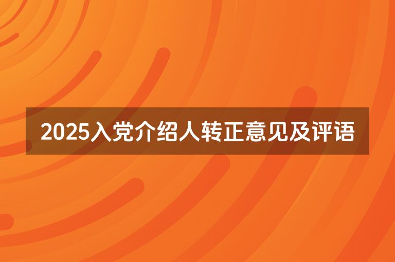 2025入党介绍人转正意见及评语 2025入党介绍人转正意见及评语