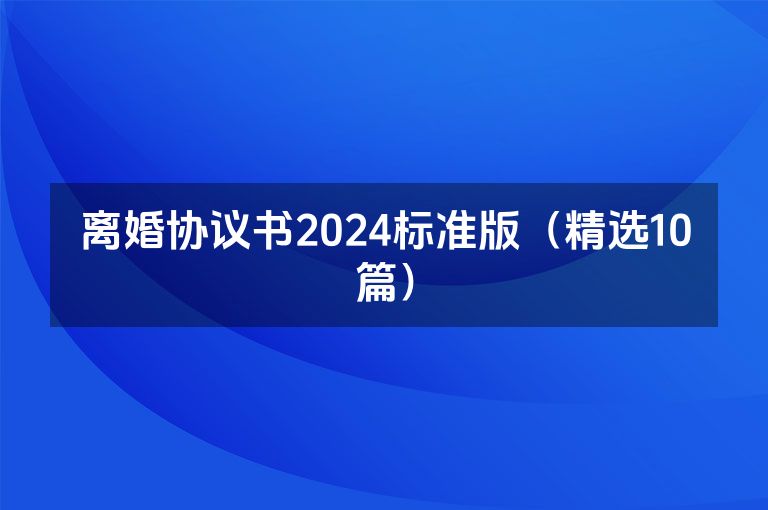 离婚协议书2024标准版（精选10篇）