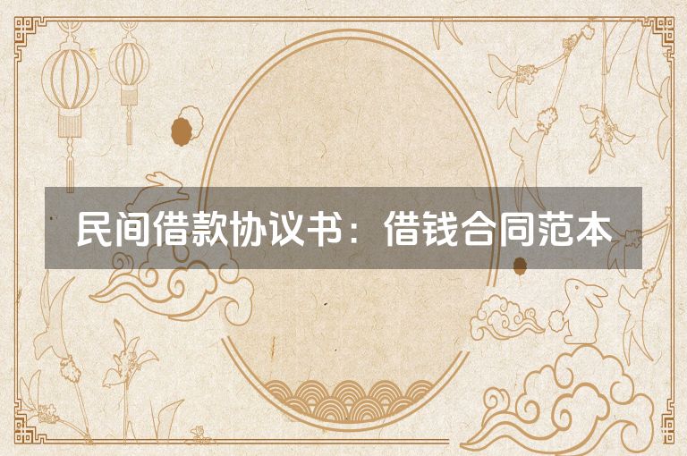 民间借款协议书:借钱合同范本 民间借款协议书:借钱合同范本