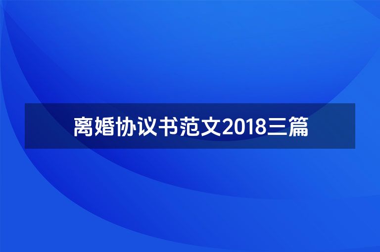 离婚协议书范文2018三篇