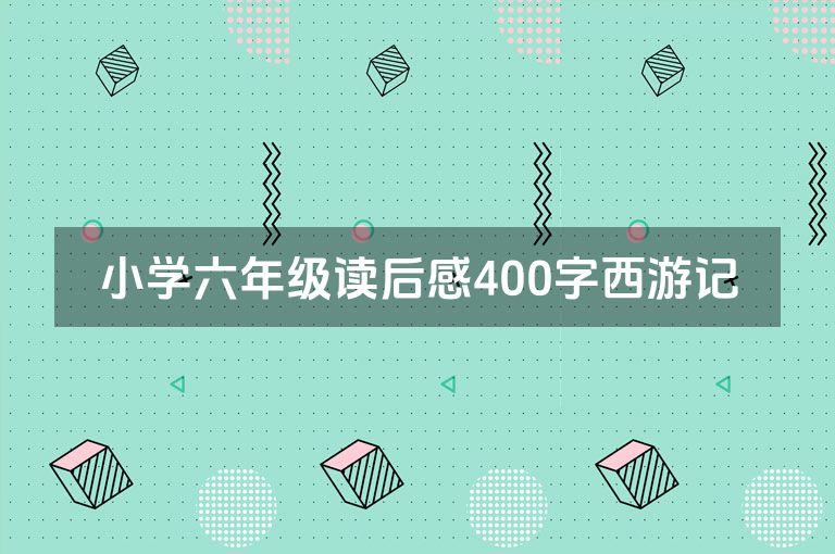 小学六年级读后感400字西游记