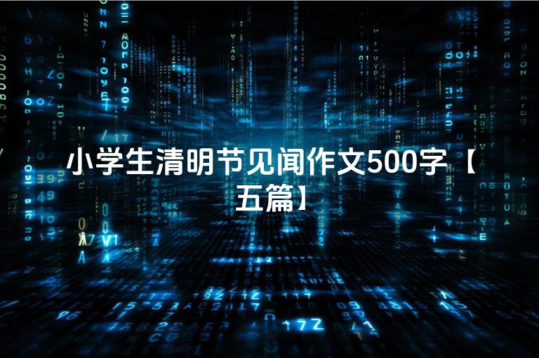 小学生清明节见闻作文500字【五篇】