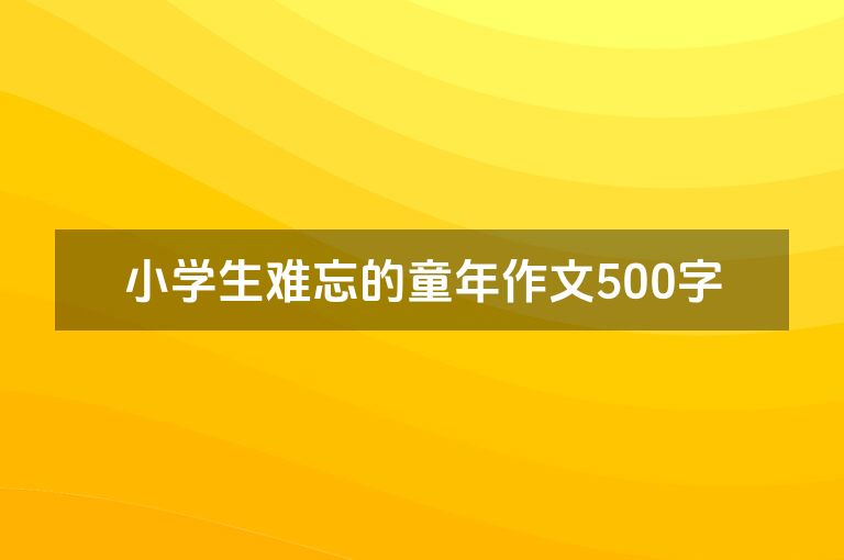 小学生难忘的童年作文500字