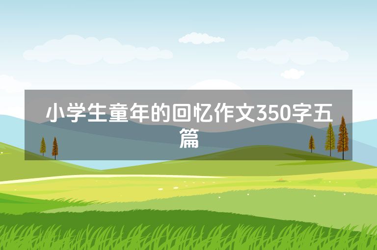 小学生童年的回忆作文350字五篇