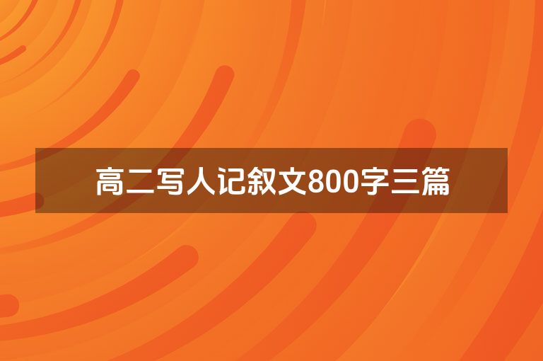高二写人记叙文800字三篇 高二写人记叙文800字三篇