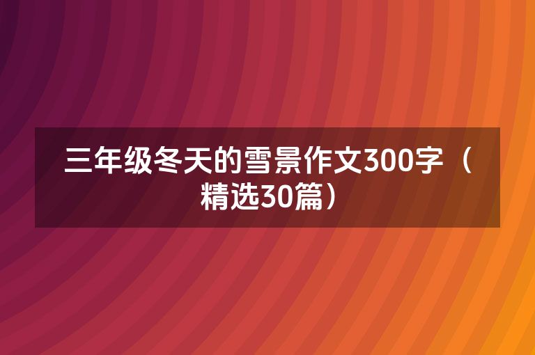 三年级冬天的雪景作文300字（精选30篇）