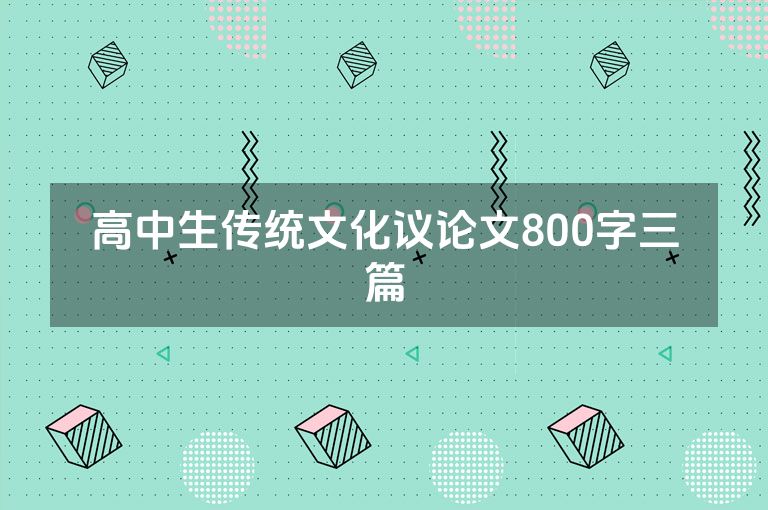 高中生传统文化议论文800字三篇 高中生传统文化议论文800字三篇