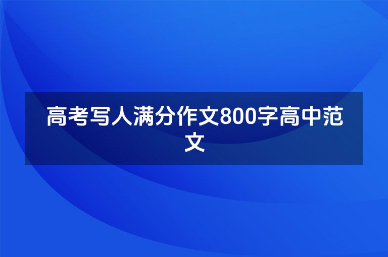高考写人满分作文800字高中范文 高考写人满分作文800字高中范文