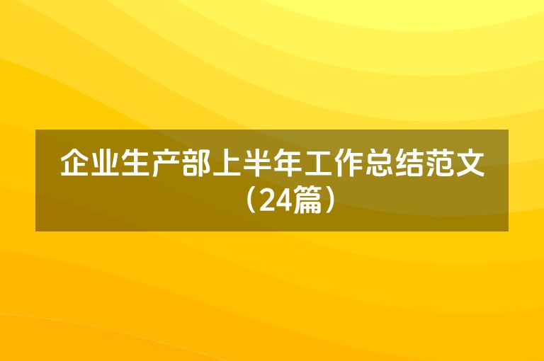 企业生产部上半年工作总结范文(24篇) 企业生产部上半年工作总结范文(24篇)