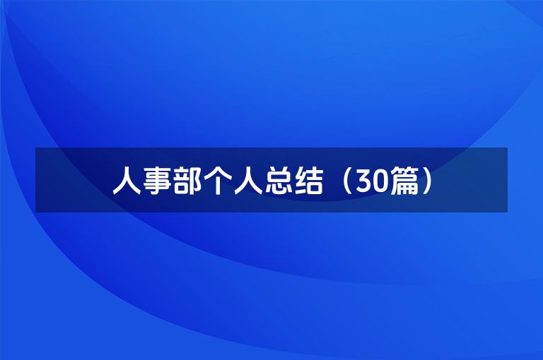 人事部个人总结(30篇) 人事部个人总结(30篇)