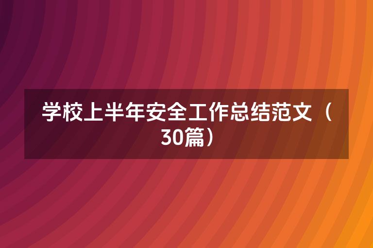 学校上半年安全工作总结范文(30篇) 学校上半年安全工作总结范文(30篇)