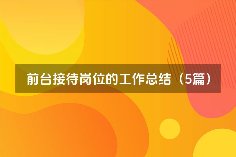 前台接待岗位的工作总结（5篇）